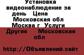 Установка видеонаблюдение за 1 день › Цена ­ 1 000 - Московская обл., Москва г. Услуги » Другие   . Московская обл.